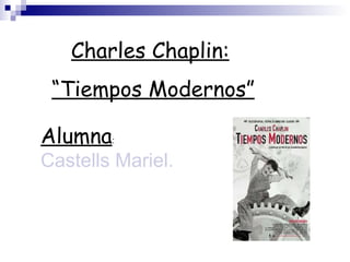 Charles Chaplin: “ Tiempos Modernos” Alumna :  Castells Mariel. 