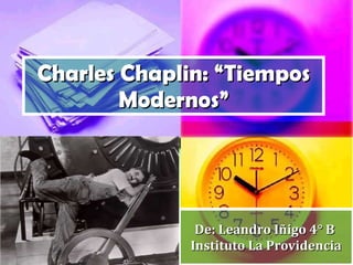 Charles Chaplin: “Tiempos Modernos” De: Leandro Iñigo 4° B  Instituto La Providencia 