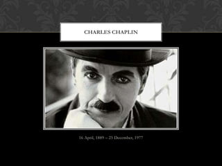 CHARLES CHAPLIN




16 April, 1889 – 25 December, 1977
 