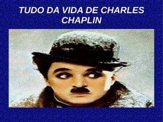 TUDO DA VIDA DE CHARLES
        CHAPLIN
 
