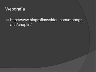 Webgrafía 
 http://www.biografiasyvidas.com/monogr 
afia/chaplin/ 
