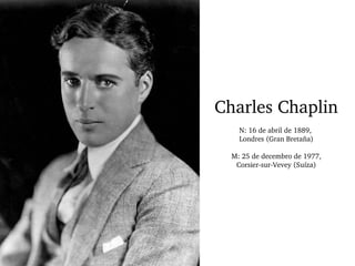 Charles Chaplin
N: 16 de abril de 1889, 
Londres (Gran Bretaña)
M: 25 de decembro de 1977,
Corsier­sur­Vevey (Suíza)
 