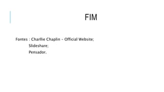 FIM
Fontes : Charllie Chaplin – Official Website;
Slideshare;
Pensador.
 