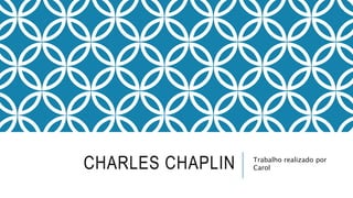 CHARLES CHAPLIN Trabalho realizado por
Carol
 