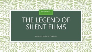 THE LEGEND OF
SILENT FILMS
CHARLES SPENCER CHAPLIN
DAILY DOT
 