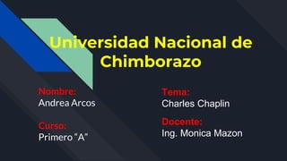 Universidad Nacional de
Chimborazo
Nombre:
Andrea Arcos
Curso:
Primero “A”
Tema:
Charles Chaplin
Docente:
Ing. Monica Mazon
 
