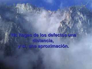 No hagas de los defectos una distancia,  y sí, una aproximación.   