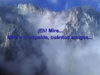 ¡Eh! Mira... Mira a tu espalda, cu á ntos amigos...   