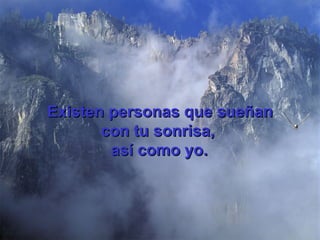 Existen personas que sueñan con tu sonrisa,  así como yo.   