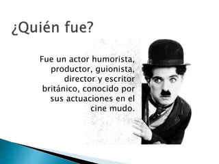Fue un actor humorista,
productor, guionista,
director y escritor
británico, conocido por
sus actuaciones en el
cine mudo.
 