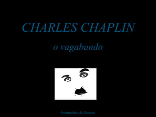 CHARLES CHAPLIN
    o vagabundo




     Automático & Sonoro
 