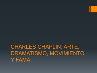 CHARLES CHAPLIN: ARTE,
DRAMATISMO, MOVIMIENTO
Y FAMA
 