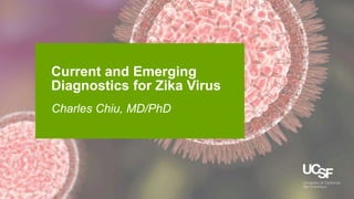 3/9/2016
Current and Emerging
Diagnostics for Zika Virus
Charles Chiu, MD/PhD
 