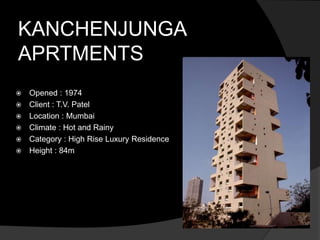 KANCHENJUNGA
APRTMENTS
 Opened : 1974
 Client : T.V. Patel
 Location : Mumbai
 Climate : Hot and Rainy
 Category : High Rise Luxury Residence
 Height : 84m
 