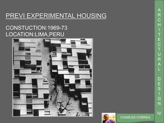 A
R
C
H
I
T
E
C
T
U
R
A
L
D
E
S
I
G
N
IV
CHARLES CORREA
PREVI EXPERIMENTAL HOUSING
CONSTUCTION:1969-73
LOCATION:LIMA,PERU
 