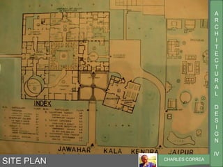 A
R
C
H
I
T
E
C
T
U
R
A
L
D
E
S
I
G
N
IV
CHARLES CORREA
SITE PLAN
 