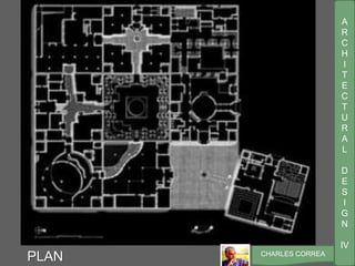 A
R
C
H
I
T
E
C
T
U
R
A
L
D
E
S
I
G
N
IV
CHARLES CORREA
PLAN
 