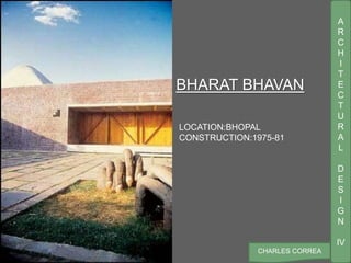A
R
C
H
I
T
E
C
T
U
R
A
L
D
E
S
I
G
N
IV
CHARLES CORREA
BHARAT BHAVAN
LOCATION:BHOPAL
CONSTRUCTION:1975-81
 