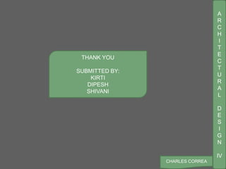 A
R
C
H
I
T
E
C
T
U
R
A
L
D
E
S
I
G
N
IV
CHARLES CORREA
THANK YOU
SUBMITTED BY:
KIRTI
DIPESH
SHIVANI
 