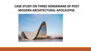 CASE STUDY ON THREE HORSEMANS OF POST
MODERN ARCHITECTURAL APOCALYPSE.
 