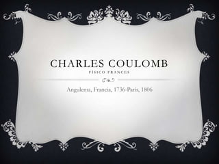 CHARLES COULOMB
           FÍSICO FRANCES



  Angulema, Francia, 1736-París, 1806
 