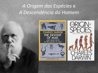 A Origem das Espécies e
A Descendência do Homem
 