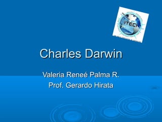 Charles Darwin
Valeria Reneé Palma R.
Prof. Gerardo Hirata

 