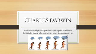CHARLES DARWIN
Evolución es el proceso por el cual una especie cambia sus
habilidades o desarrollo nuevas para sobrevivir en su entorno
 