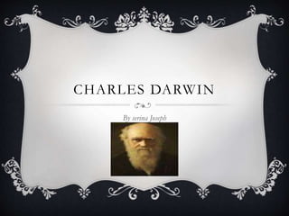CHARLES DARWIN 
By serina Joseph 
 