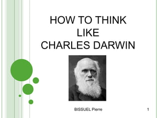 HOW TO THINK
LIKE
CHARLES DARWIN
BISSUEL Pierre 1
 