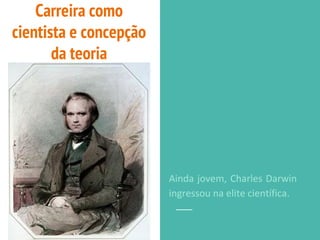 Ainda jovem, Charles Darwin
ingressou na elite científica.
Carreira como
cientista e concepção
da teoria
 