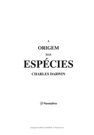 A
ORIGEM
DAS
ESPÉCIES
CHARLES DARWIN
Colecção PLANETA DARWIN: © Planeta Vivo
 