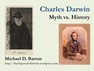 Charles Darwin
                                  Myth vs. History




Michael D. Barton
http://thedispersalofdarwin.wordpress.com
 