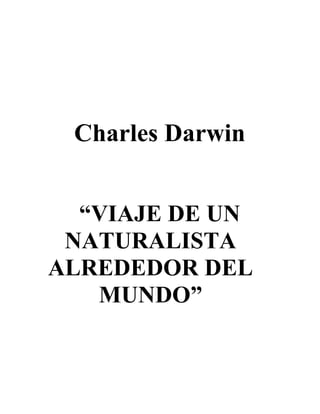 Charles Darwin
“VIAJE DE UN
NATURALISTA
ALREDEDOR DEL
MUNDO”
 