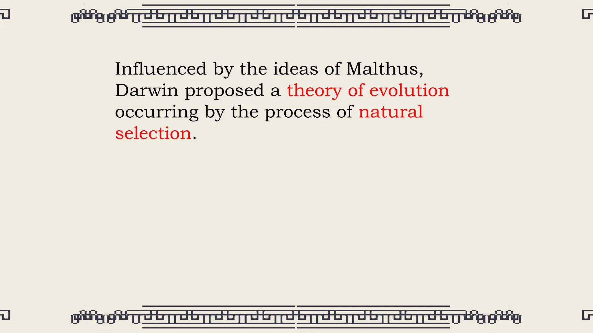 Influenced by the ideas of Malthus,
Darwin proposed a theory of evolution
occurring by the process of natural
selection.
 