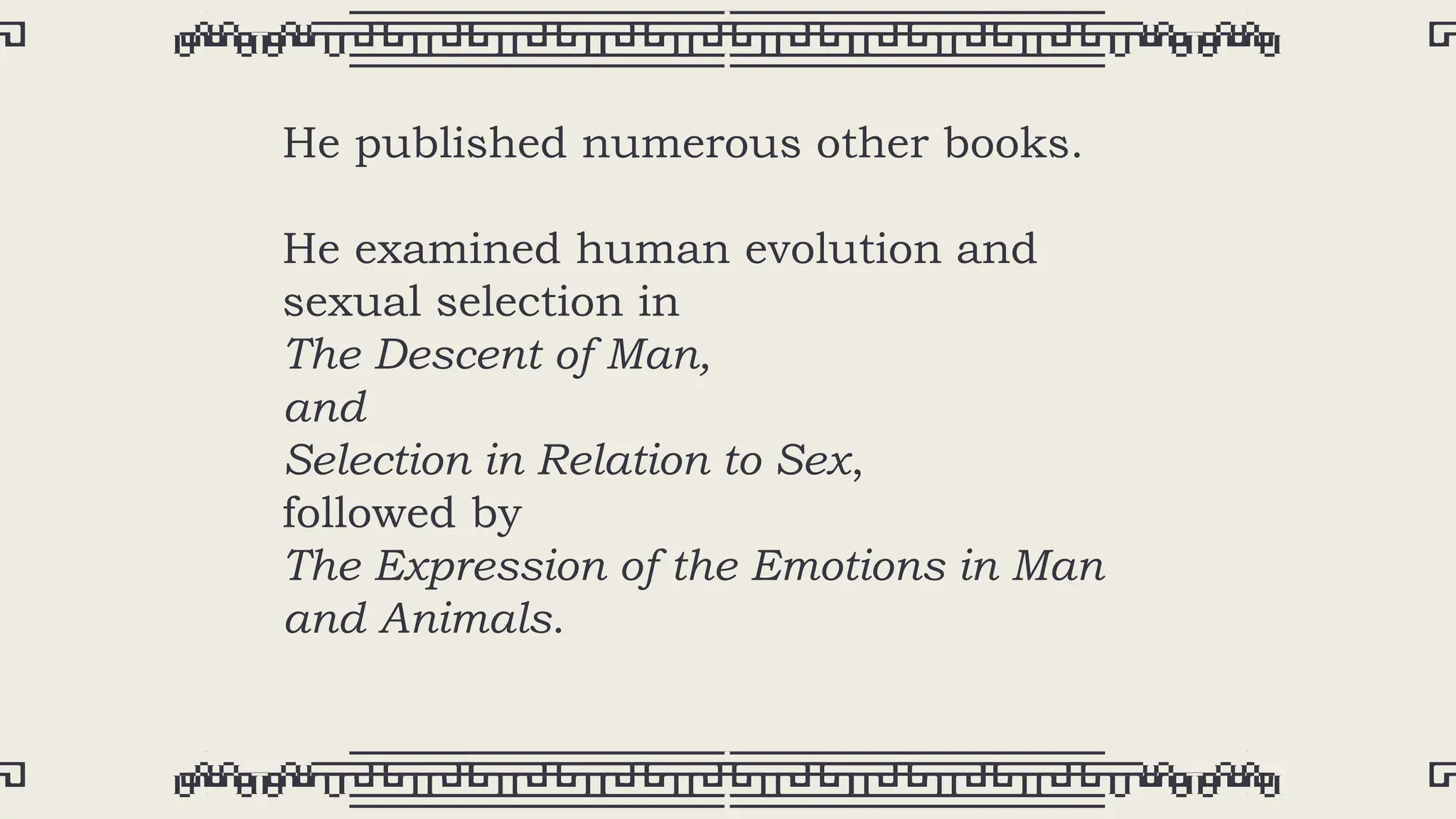 He published numerous other books.
He examined human evolution and
sexual selection in
The Descent of Man,
and
Selection in Relation to Sex,
followed by
The Expression of the Emotions in Man
and Animals.
 