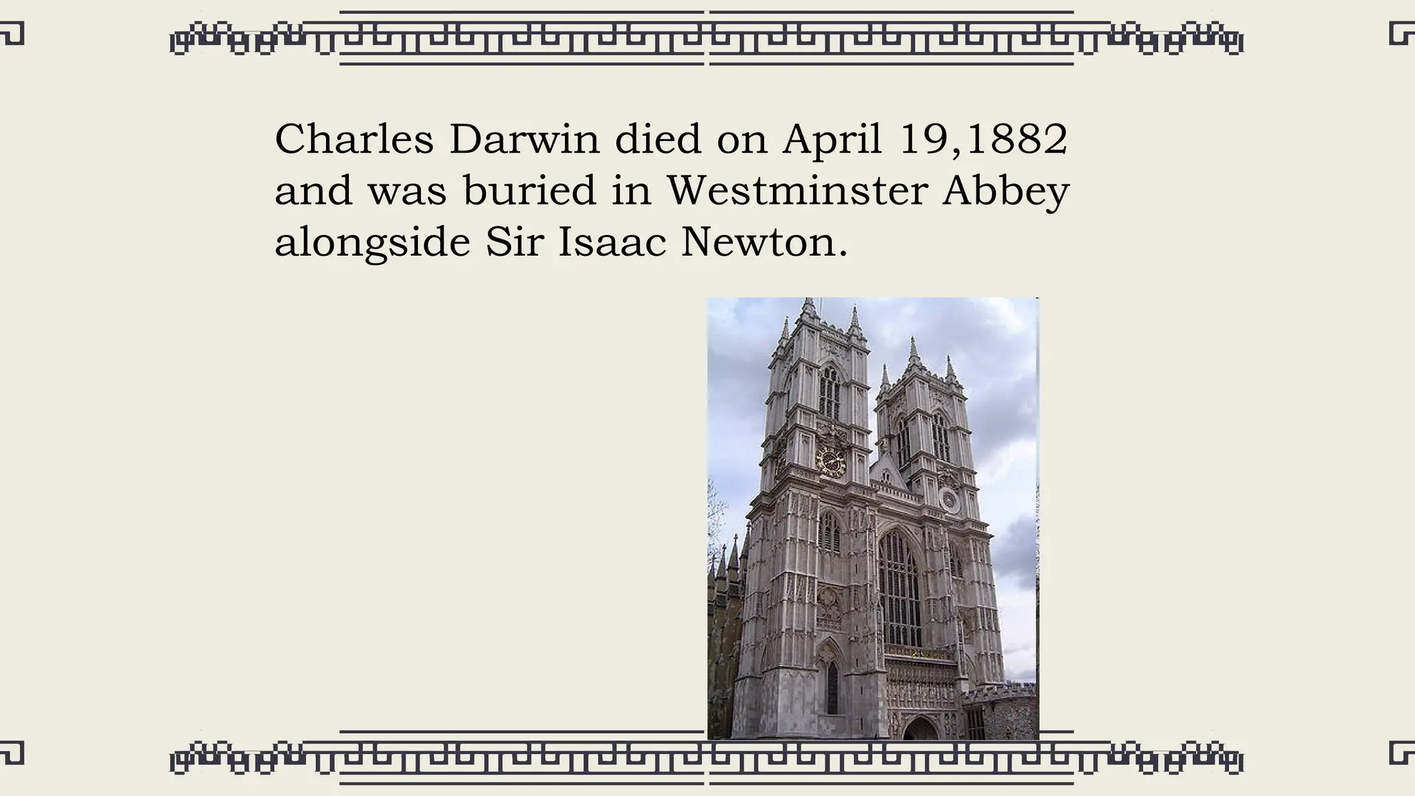 Charles Darwin died on April 19,1882
and was buried in Westminster Abbey
alongside Sir Isaac Newton.
 