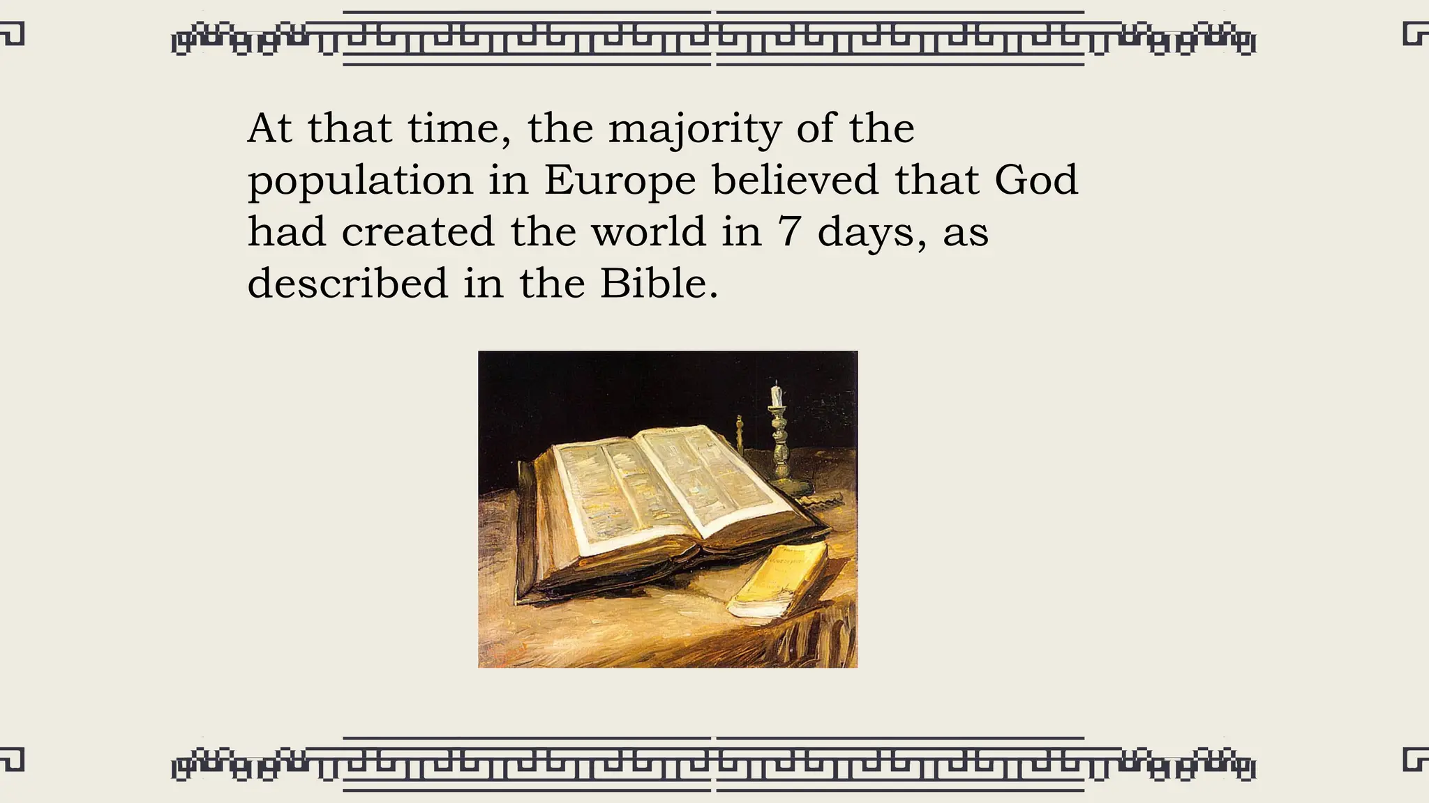 At that time, the majority of the
population in Europe believed that God
had created the world in 7 days, as
described in the Bible.
 