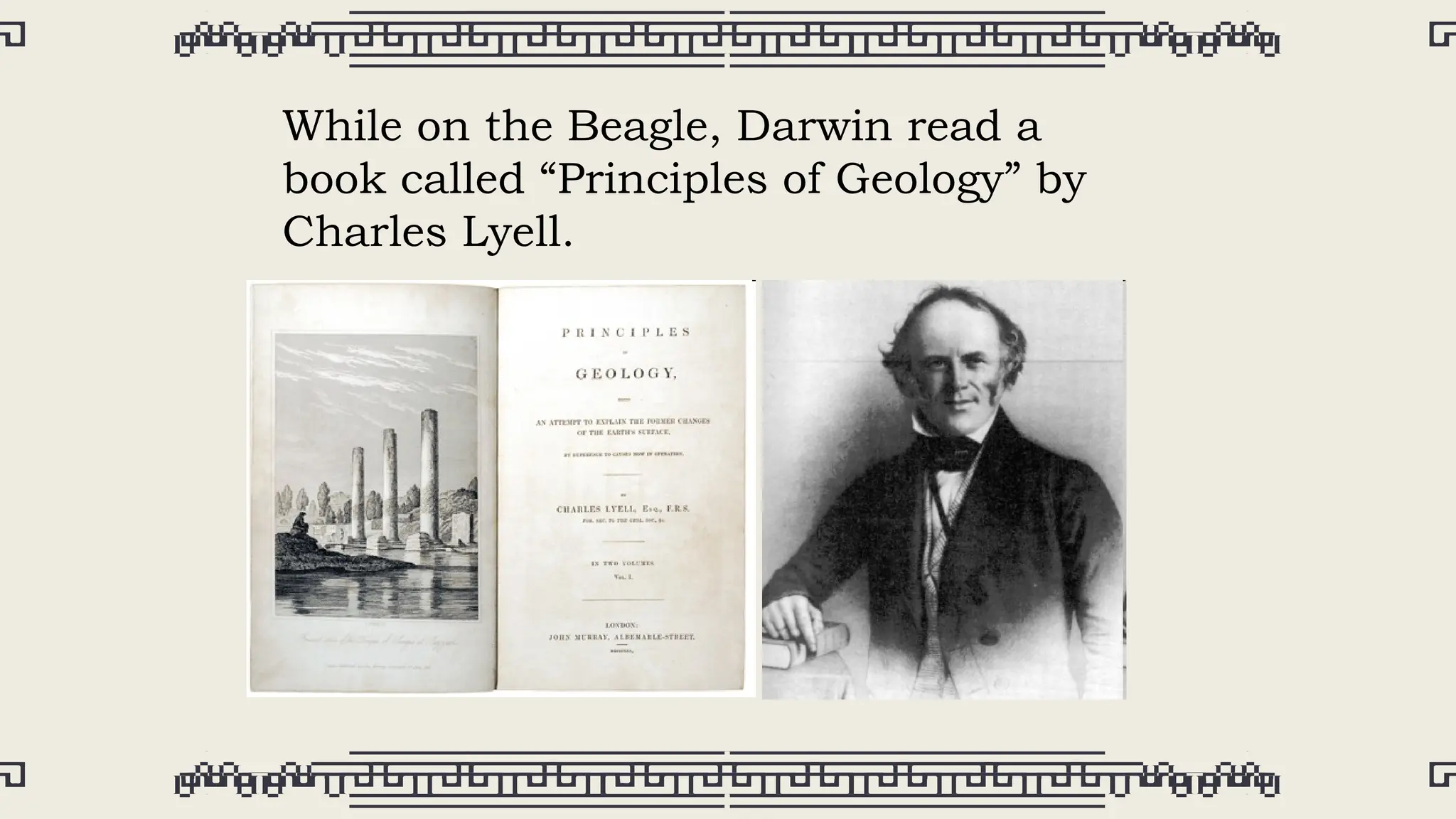 While on the Beagle, Darwin read a
book called “Principles of Geology” by
Charles Lyell.
 