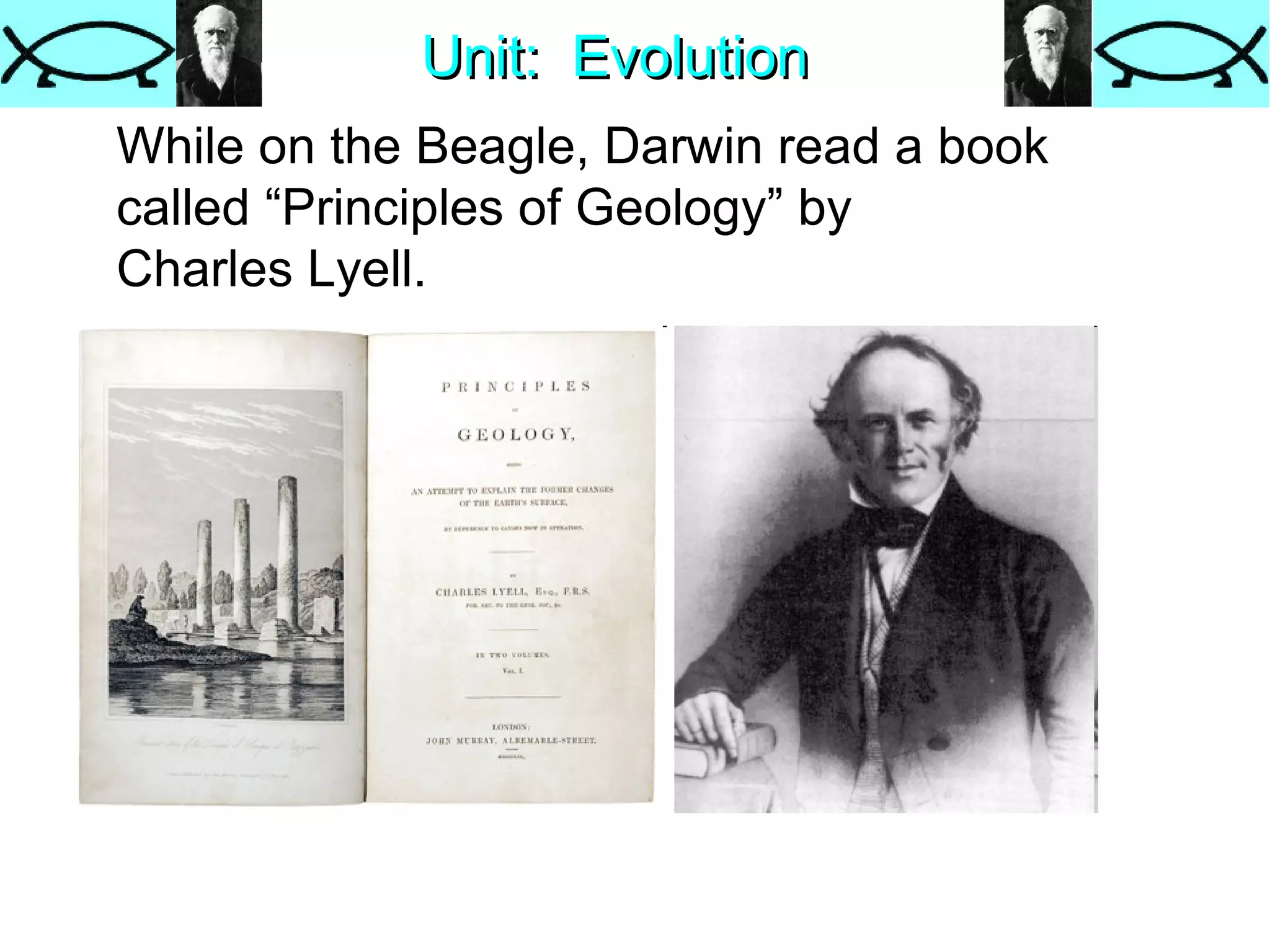 Unit:  Evolution While on the Beagle, Darwin read a book called “Principles of Geology” by Charles Lyell. 