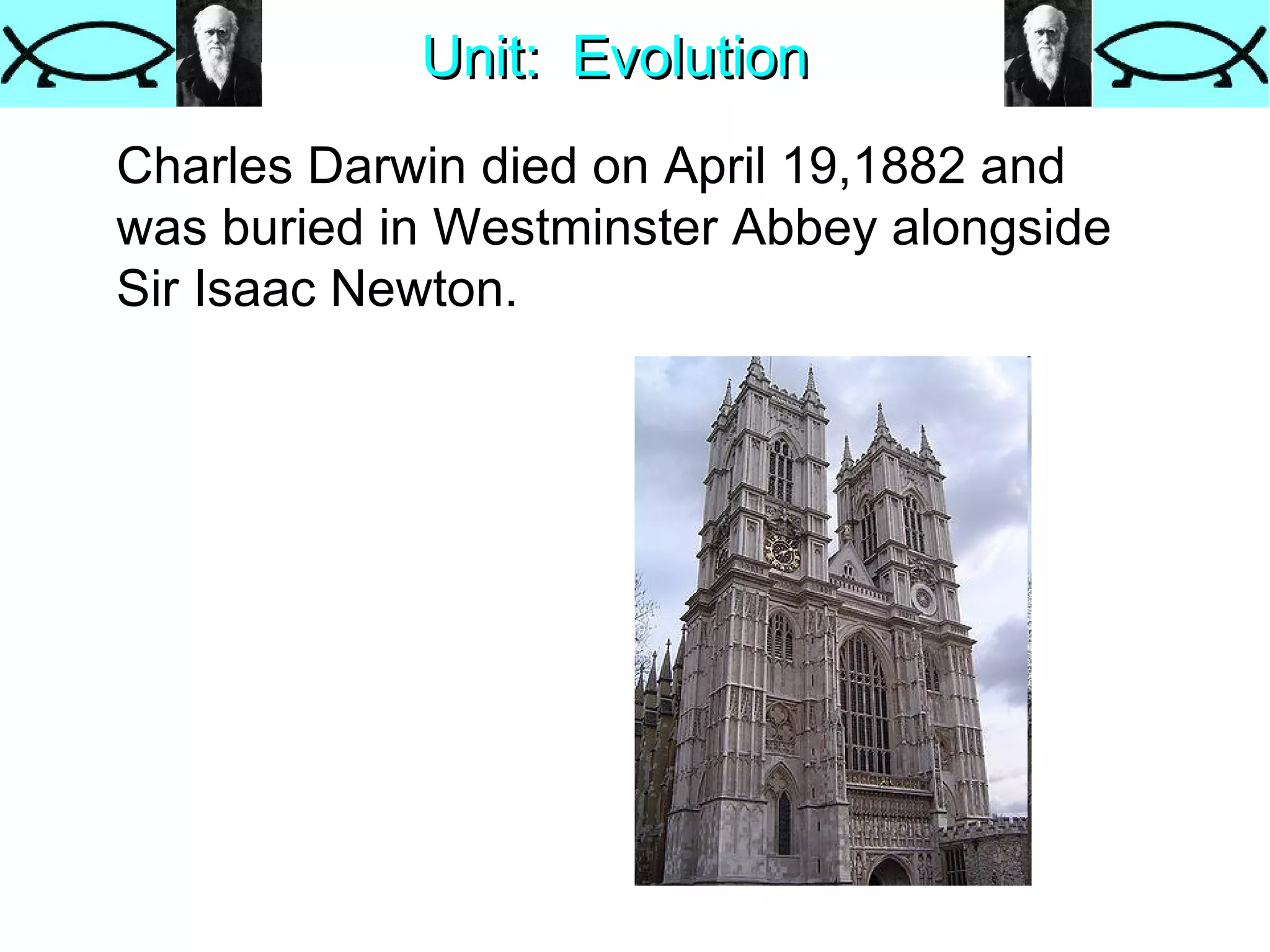 Unit:  Evolution Charles Darwin died on April 19,1882 and was buried in Westminster Abbey alongside Sir Isaac Newton.  