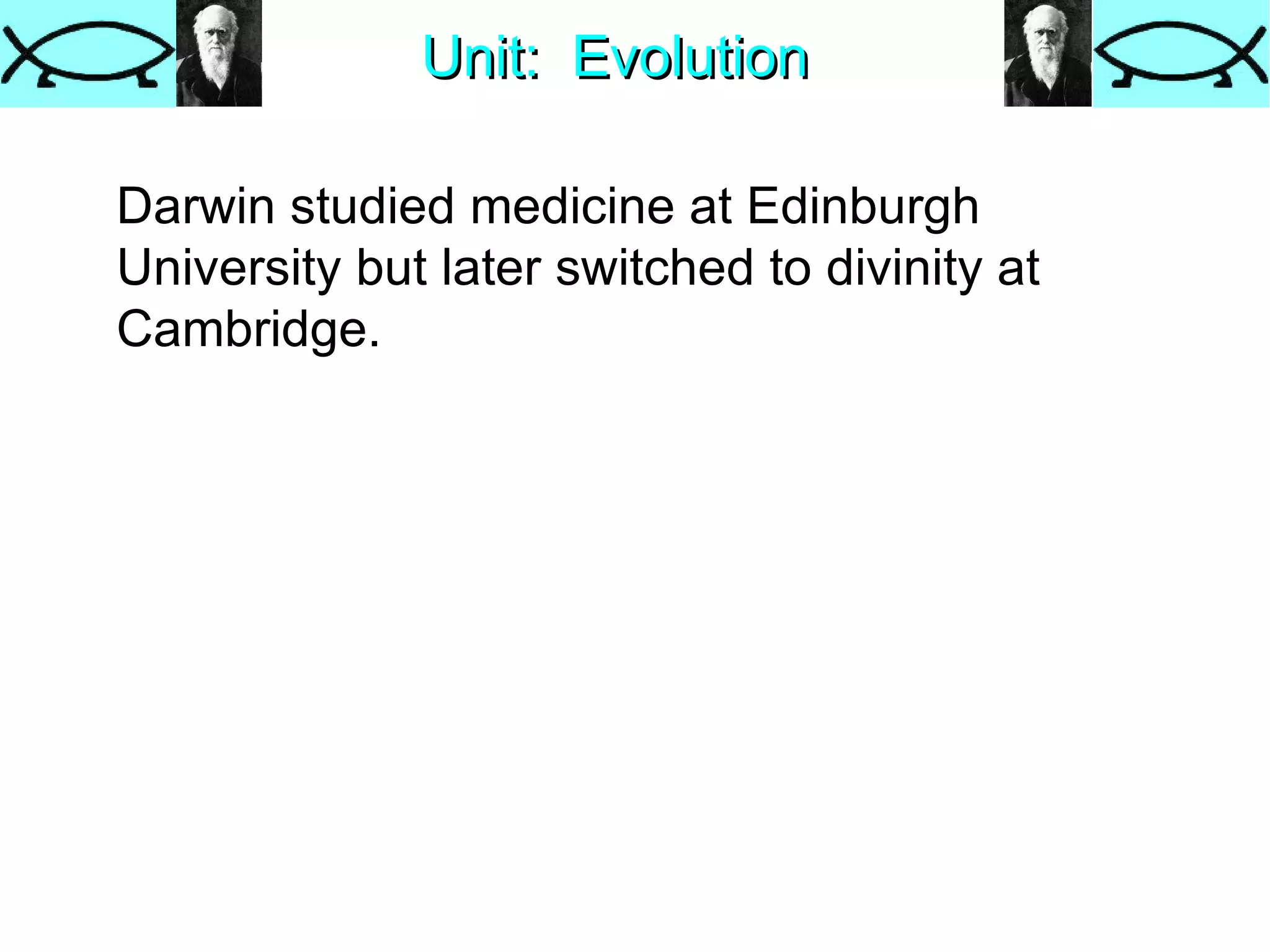 Unit:  Evolution Darwin studied medicine at Edinburgh University but later switched to divinity at Cambridge. 