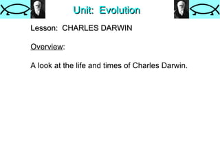 Unit:  Evolution Lesson:  CHARLES DARWIN   Overview : A look at the life and times of Charles Darwin. 