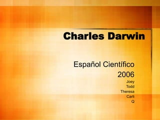 Charles Darwin
Español Científico
2006
Joey
Todd
Theresa
Carli
Q
 