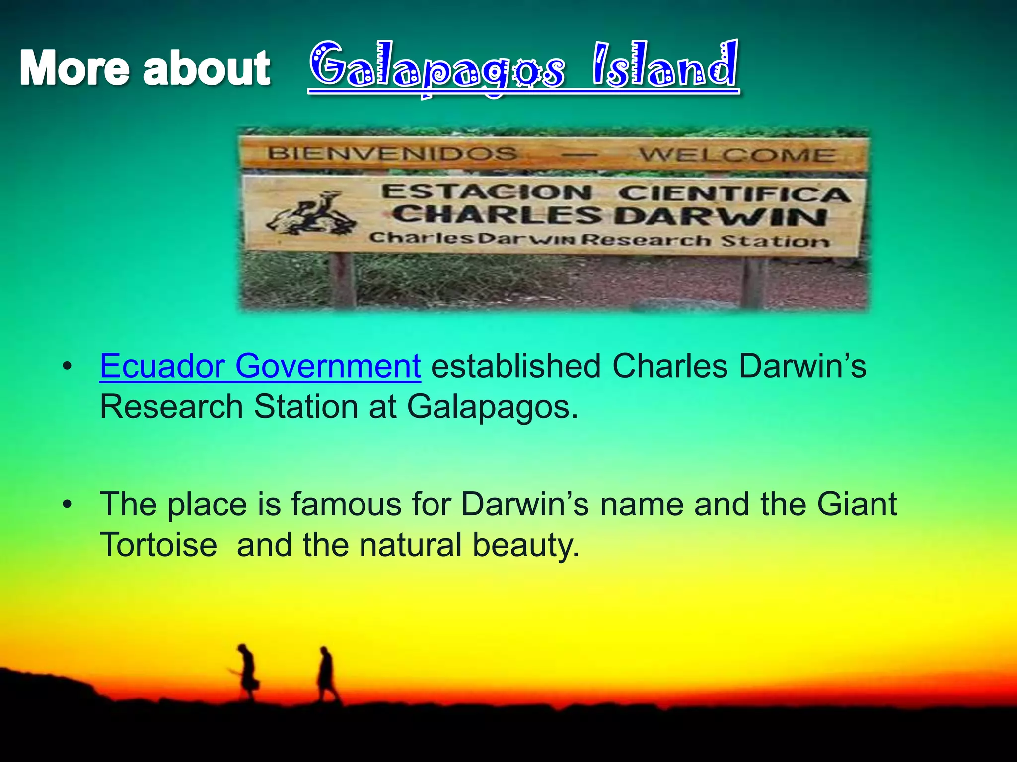 • Ecuador Government established Charles Darwin’s
Research Station at Galapagos.
• The place is famous for Darwin’s name and the Giant
Tortoise and the natural beauty.
 