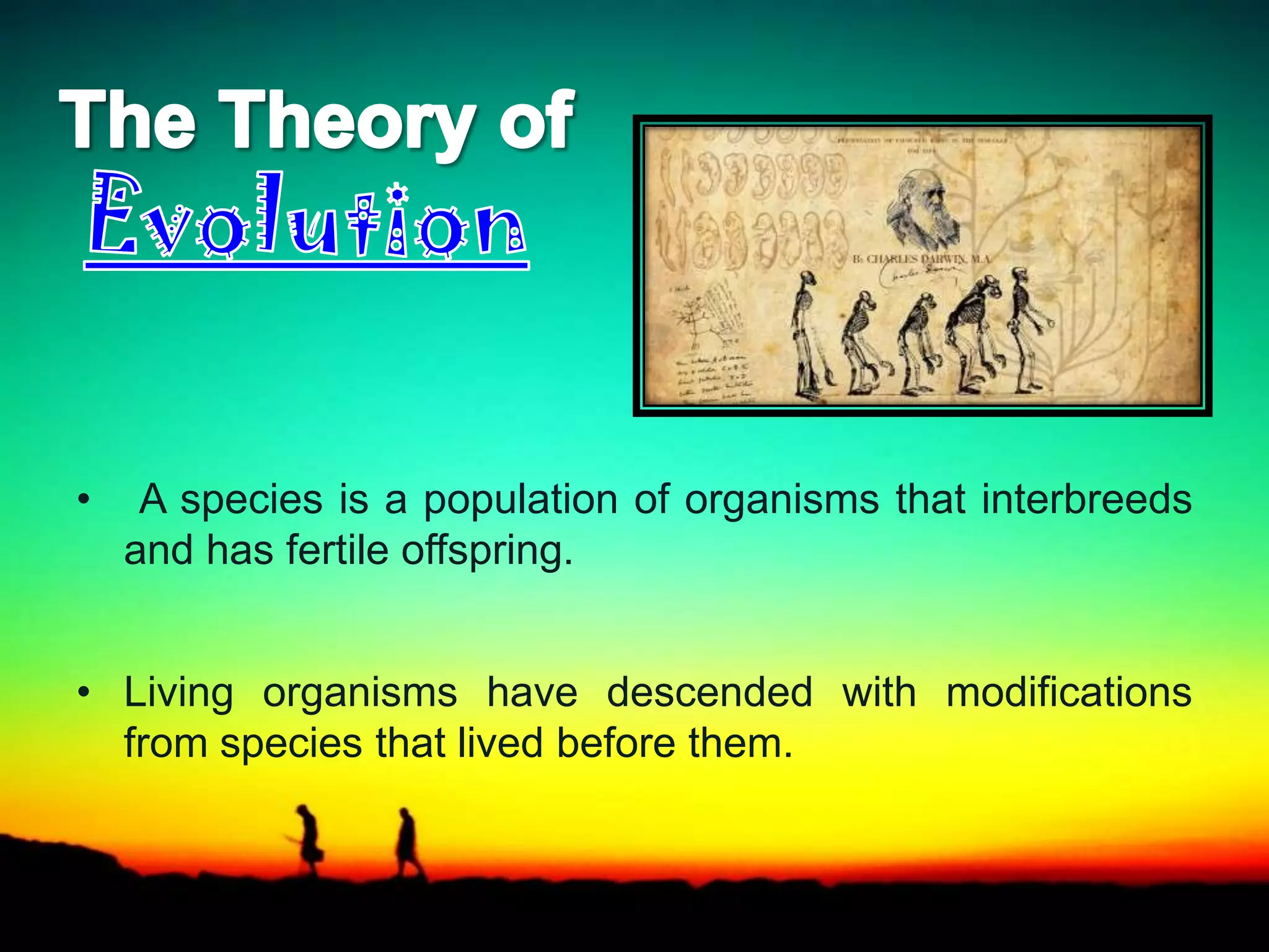 • A species is a population of organisms that interbreeds
and has fertile offspring.
• Living organisms have descended with modifications
from species that lived before them.
 