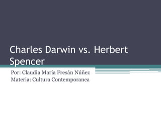 Charles Darwin vs. Herbert Spencer  Por: Claudia María Fresán Núñez Materia: Cultura Contemporanea 