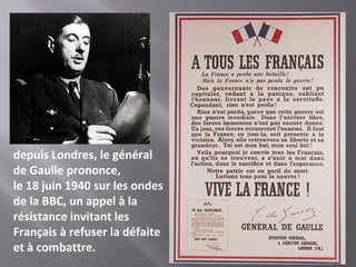 depuis Londres, le général
de Gaulle prononce,
le 18 juin 1940 sur les ondes
de la BBC, un appel à la
résistance invitant les
Français à refuser la défaite
et à combattre.
 