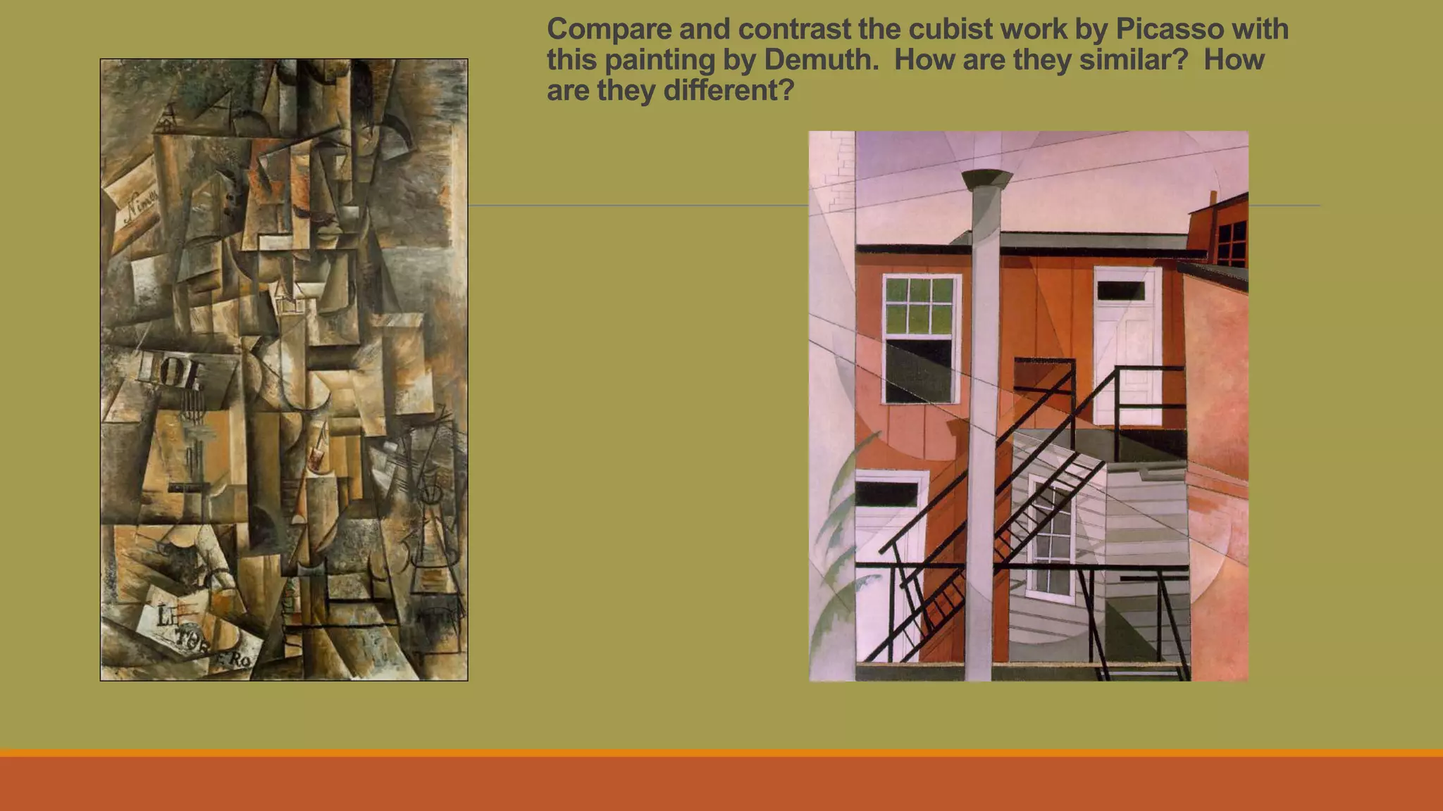 Compare and contrast the cubist work by Picasso with
this painting by Demuth. How are they similar? How
are they different?
 