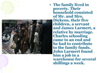 <ul><li>The family lived in poverty. Their household consisted of Mr. and Mrs. Dickens, their five children, a servant and...